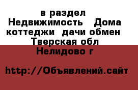  в раздел : Недвижимость » Дома, коттеджи, дачи обмен . Тверская обл.,Нелидово г.